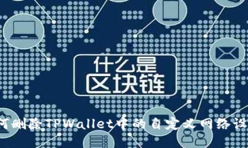 如何删除TPWallet中的自定义网络设置？