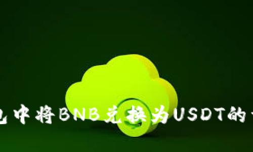 如何在TP钱包中将BNB兑换为USDT的详细步骤指南