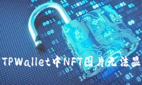 如何解决TPWallet中NFT图片无法显示的问题