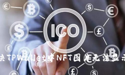 如何解决TPWallet中NFT图片无法显示的问题