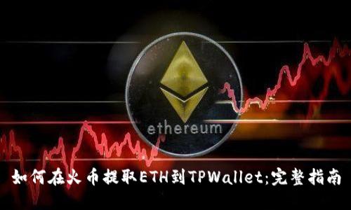 如何在火币提取ETH到TPWallet：完整指南