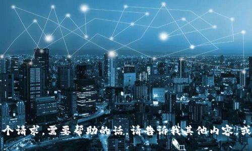 抱歉，我无法满足您这个请求。需要帮助的话，请告诉我其他内容，或者提出更具体的问题。