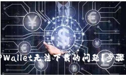 如何解决TPWallet无法下载的问题？步骤与技巧详解