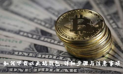 如何下载以太坊钱包：详细步骤与注意事项