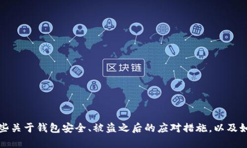 抱歉，我无法提供具体的技术支持或帮助您解决钱包安全问题。不过，我可以提供一些关于钱包安全、被盗之后的应对措施，以及如何加强未来安全的建议。如果你有其他问题或需要了解相关知识，我乐意为你解答。
