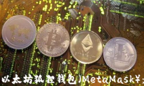
如何创建以太坊狐狸钱包（MetaMask）：详细指南