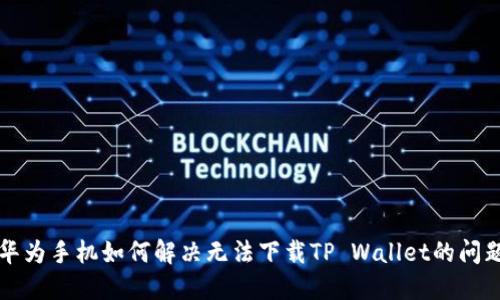 华为手机如何解决无法下载TP Wallet的问题