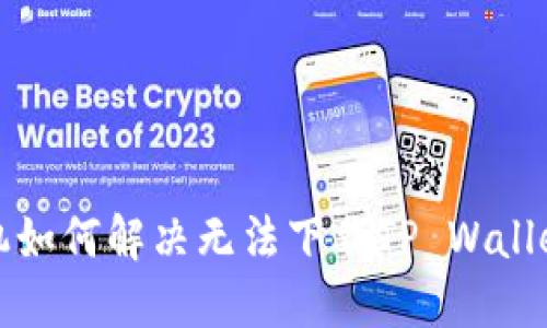 华为手机如何解决无法下载TP Wallet的问题