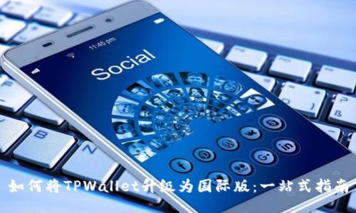 如何将TPWallet升级为国际版：一站式指南