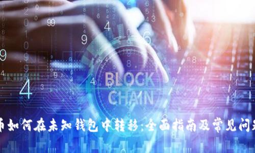 比特币如何在未知钱包中转移：全面指南及常见问题解答