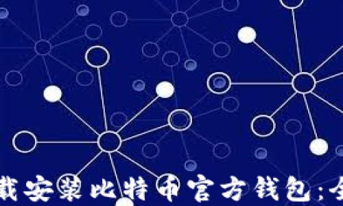 
如何下载安装比特币官方钱包：全面指南