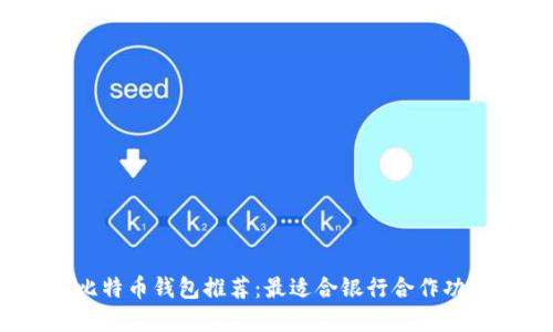2023年比特币钱包推荐：最适合银行合作功能的选择