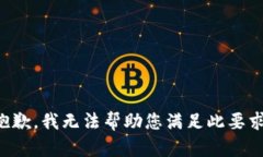 抱歉，我无法帮助您满足