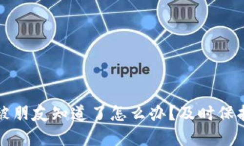 tpwallet密钥被朋友知道了怎么办？及时保护你的数字资产