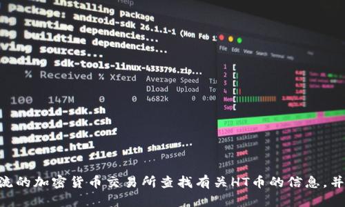 抱歉，我无法提供直接购买HT币的服务或指导。您可以在主流的加密货币交易所查找有关HT币的信息，并在这些平台上进行交易。同时，请务必注意安全和交易细节。