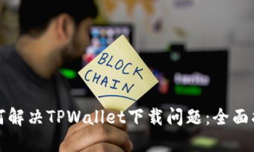 如何解决TPWallet下载问题：全面指南