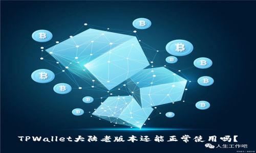 TPWallet大陆老版本还能正常使用吗？