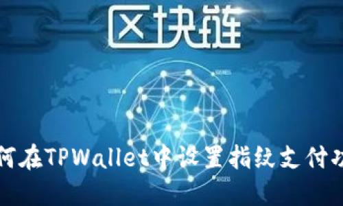 如何在TPWallet中设置指纹支付功能