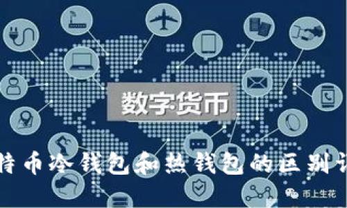 比特币冷钱包和热钱包的区别详解