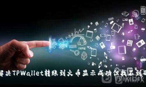 如何解决TPWallet转账到火币显示成功但找不到的问题