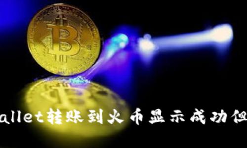 如何解决TPWallet转账到火币显示成功但找不到的问题