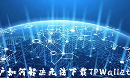 
苹果用户如何解决无法下载TPWallet的问题？