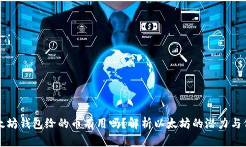 以太坊钱包给的币有用吗？解析以太坊的潜力与价值