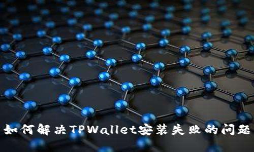 如何解决TPWallet安装失败的问题