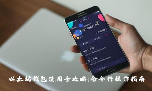 以太坊钱包使用全攻略：命令行操作指南