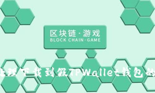 如何处理下载到假TPWallet钱包的情况？