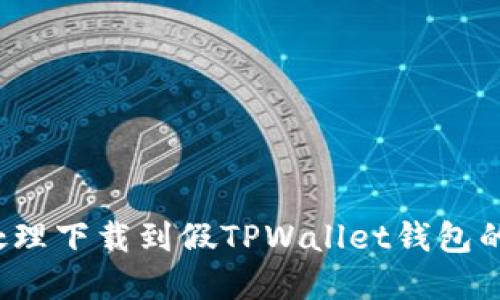 如何处理下载到假TPWallet钱包的情况？