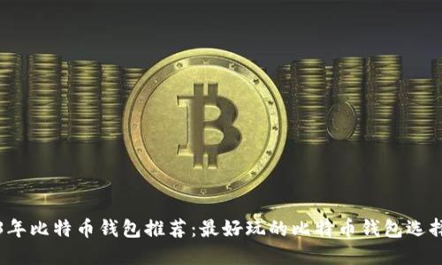 2023年比特币钱包推荐：最好玩的比特币钱包选择指南