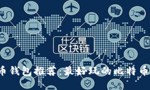 2023年比特币钱包推荐：最好玩的比特币钱包选择指南