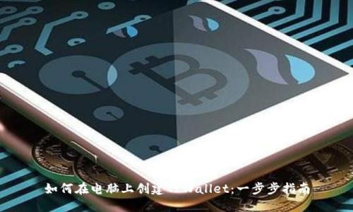 如何在电脑上创建TPWallet：一步步指南
