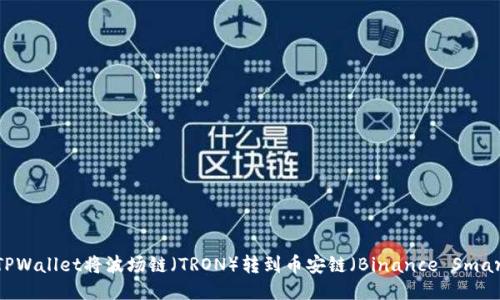 如何通过TPWallet将波场链（TRON）转到币安链（Binance Smart Chain）