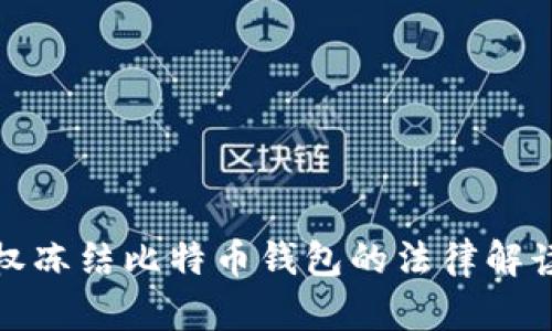 政府是否有权冻结比特币钱包的法律解读和影响分析