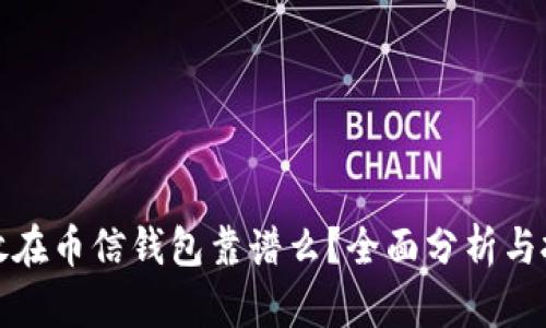 比特币放在币信钱包靠谱么？全面分析与投资建议