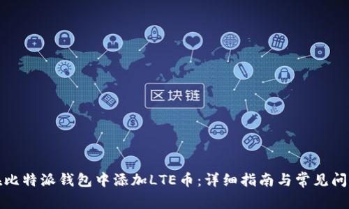 如何在比特派钱包中添加LTE币：详细指南与常见问题解答