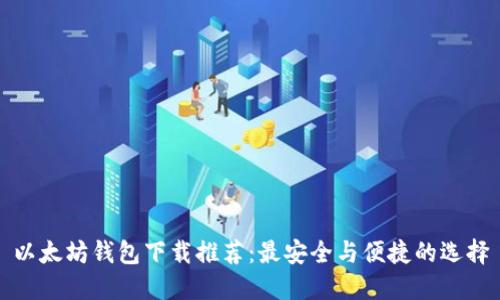 以太坊钱包下载推荐：最安全与便捷的选择