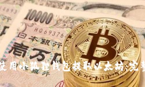 如何使用小狐狸钱包提取以太坊：完整指南