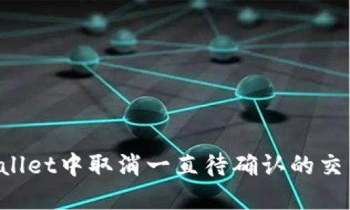 如何在TPWallet中取消一直待确认的交易？详尽指南