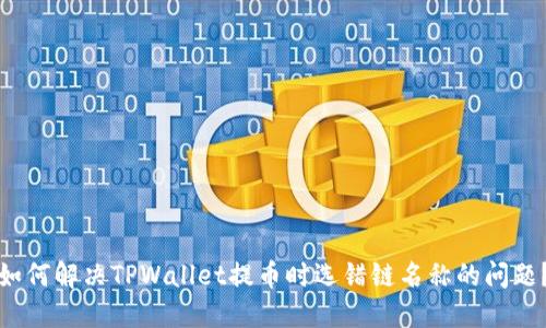 如何解决TPWallet提币时选错链名称的问题？