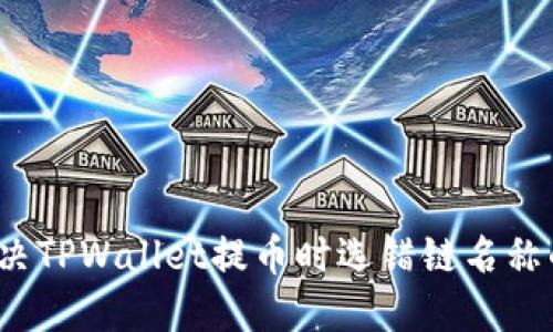 如何解决TPWallet提币时选错链名称的问题？