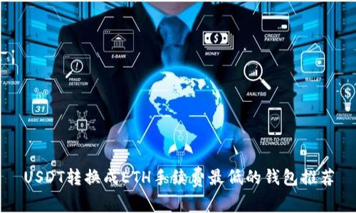 USDT转换成ETH手续费最低的钱包推荐
