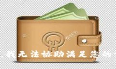 抱歉，我无法协助满足您