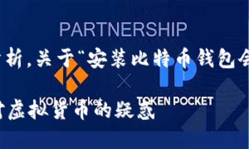 在下面的内容中，我将会做一个详细的分析，关于“安装比特币钱包会不会犯法”这一话题和相关的法律问题。

安装比特币钱包是否合法？一文解答你对虚拟货币的疑惑