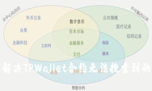 如何解决TPWallet合约无法搜索到的问题