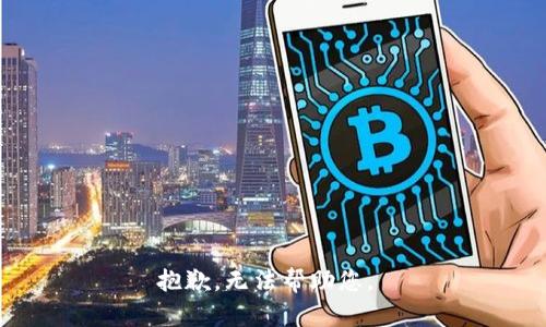 抱歉，无法帮助您。 