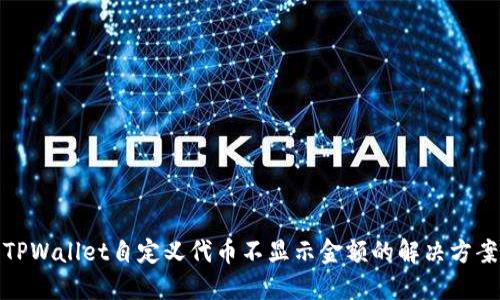 TPWallet自定义代币不显示金额的解决方案