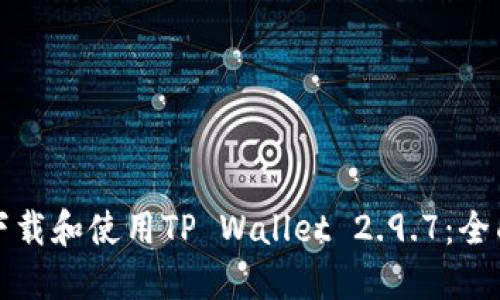 如何下载和使用TP Wallet 2.9.7：全面指南
